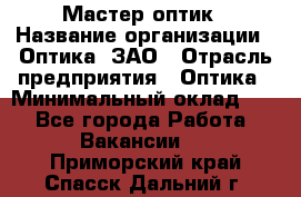 Мастер-оптик › Название организации ­ Оптика, ЗАО › Отрасль предприятия ­ Оптика › Минимальный оклад ­ 1 - Все города Работа » Вакансии   . Приморский край,Спасск-Дальний г.